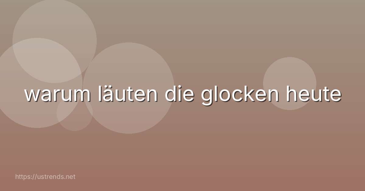 warum läuten die glocken heute