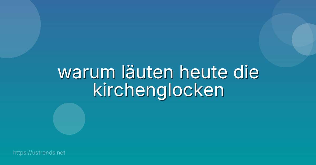 warum läuten heute die kirchenglocken