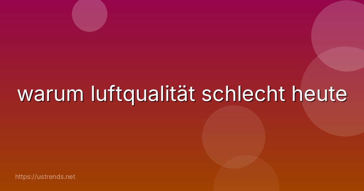 warum luftqualität schlecht heute
