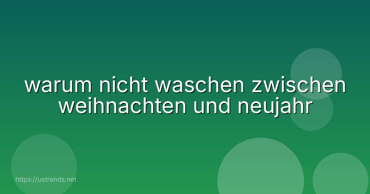 warum nicht waschen zwischen weihnachten und neujahr