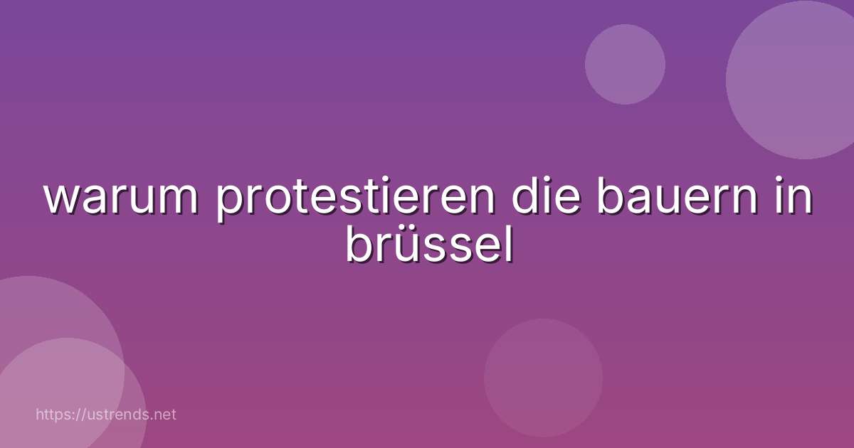 warum protestieren die bauern in brüssel