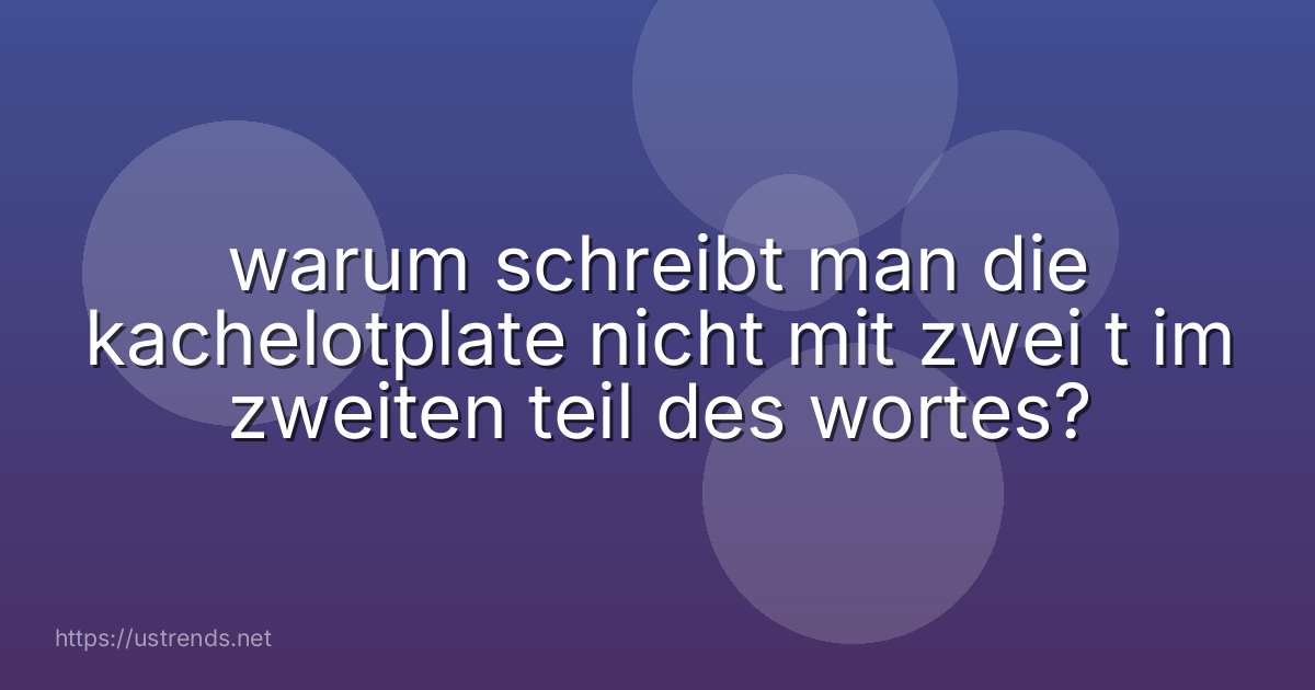 warum schreibt man die kachelotplate nicht mit zwei t im zweiten teil des wortes?