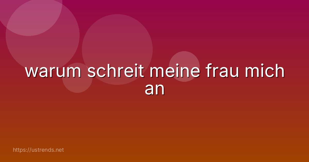 warum schreit meine frau mich an