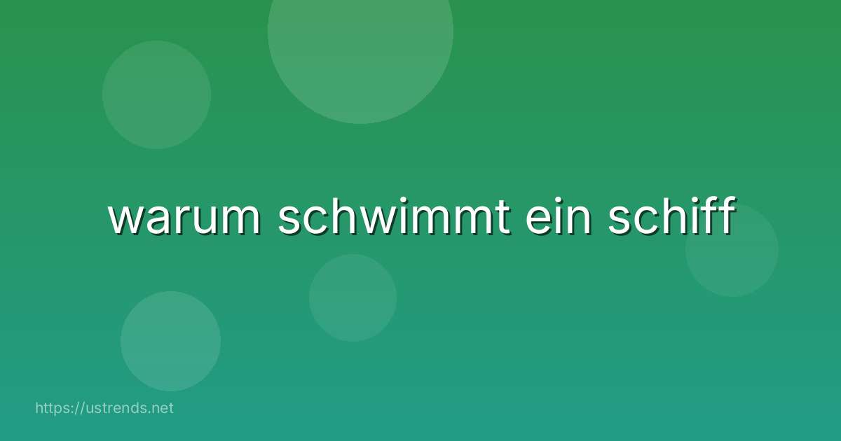 warum schwimmt ein schiff
