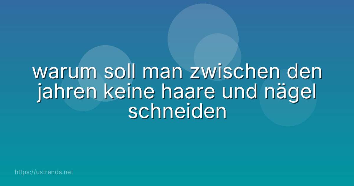 warum soll man zwischen den jahren keine haare und nägel schneiden