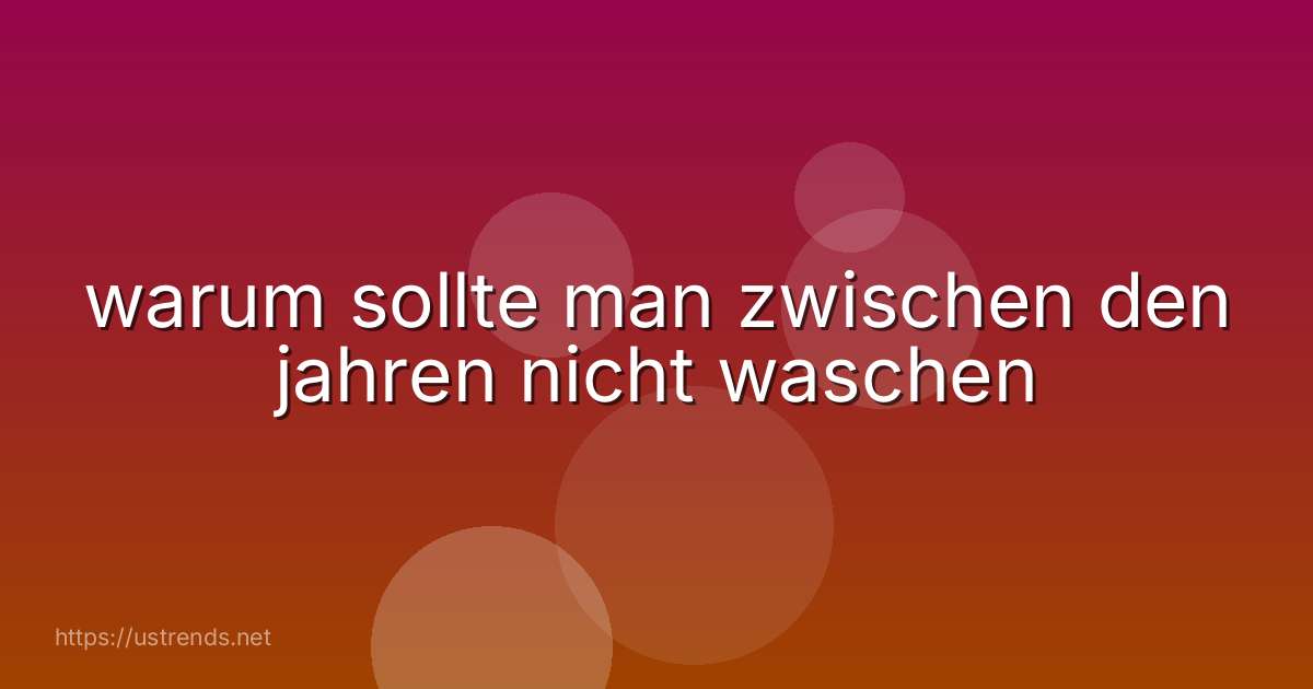 warum sollte man zwischen den jahren nicht waschen