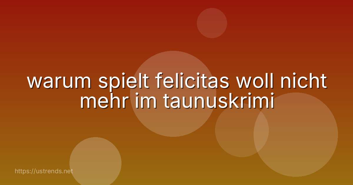 warum spielt felicitas woll nicht mehr im taunuskrimi