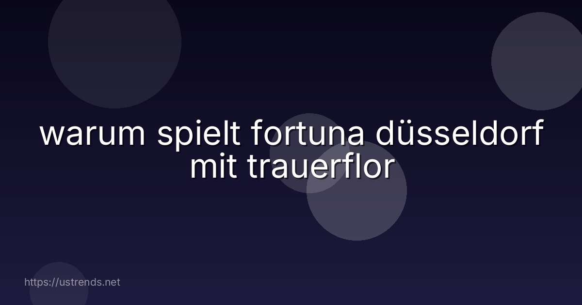 warum spielt fortuna düsseldorf mit trauerflor