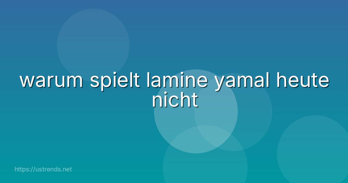 warum spielt lamine yamal heute nicht