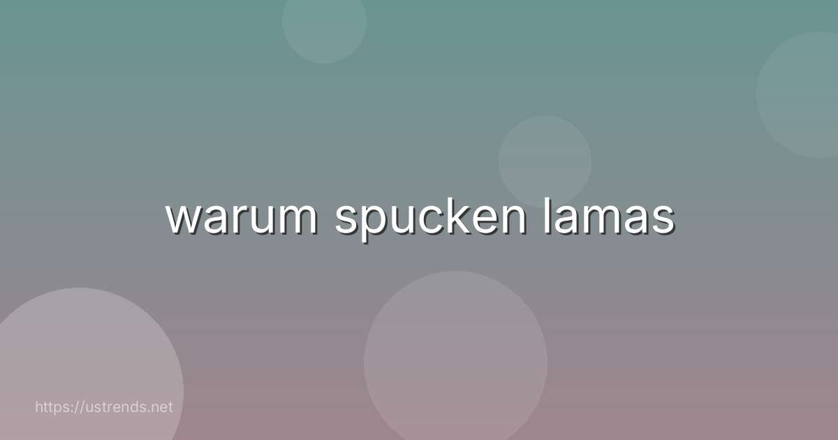 warum spucken lamas