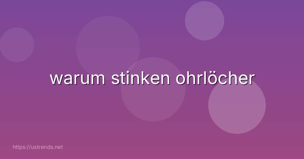 warum stinken ohrlöcher