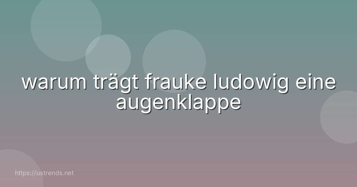 warum trägt frauke ludowig eine augenklappe