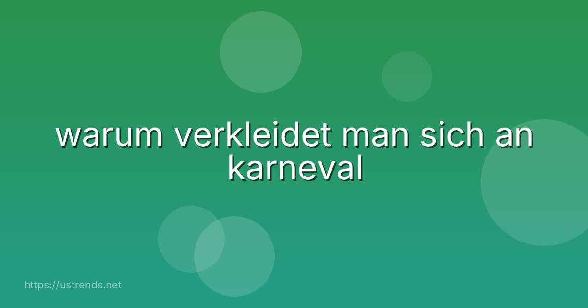 warum verkleidet man sich an karneval