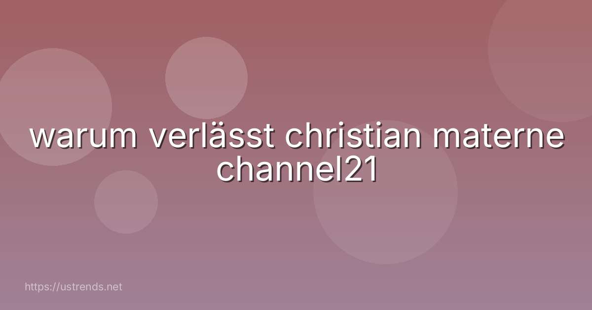 warum verlässt christian materne channel21