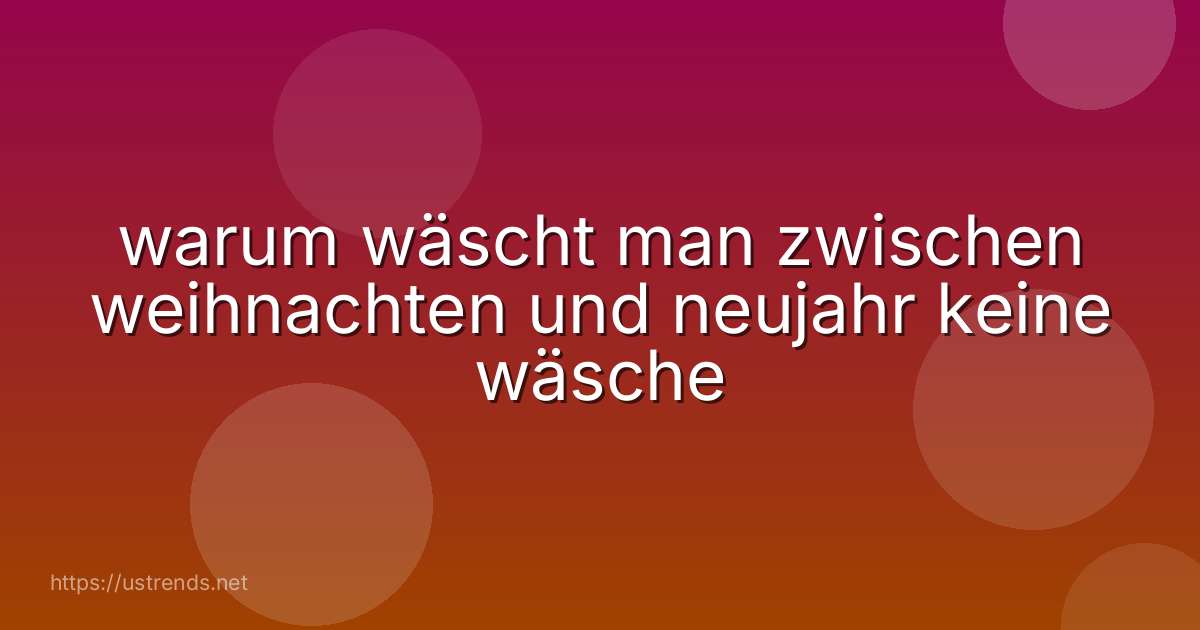 warum wäscht man zwischen weihnachten und neujahr keine wäsche
