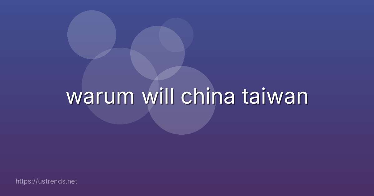 warum will china taiwan