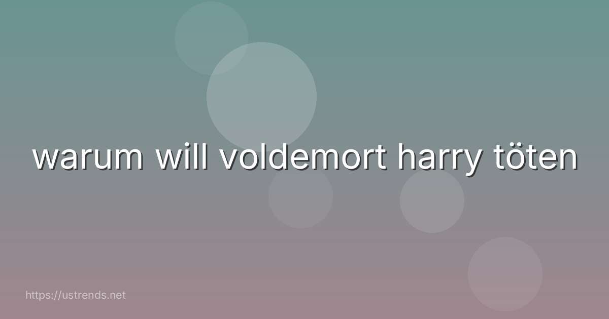 warum will voldemort harry töten