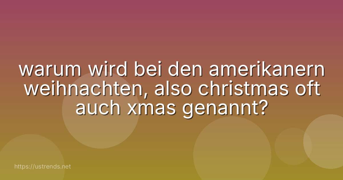 warum wird bei den amerikanern weihnachten, also christmas oft auch xmas genannt?