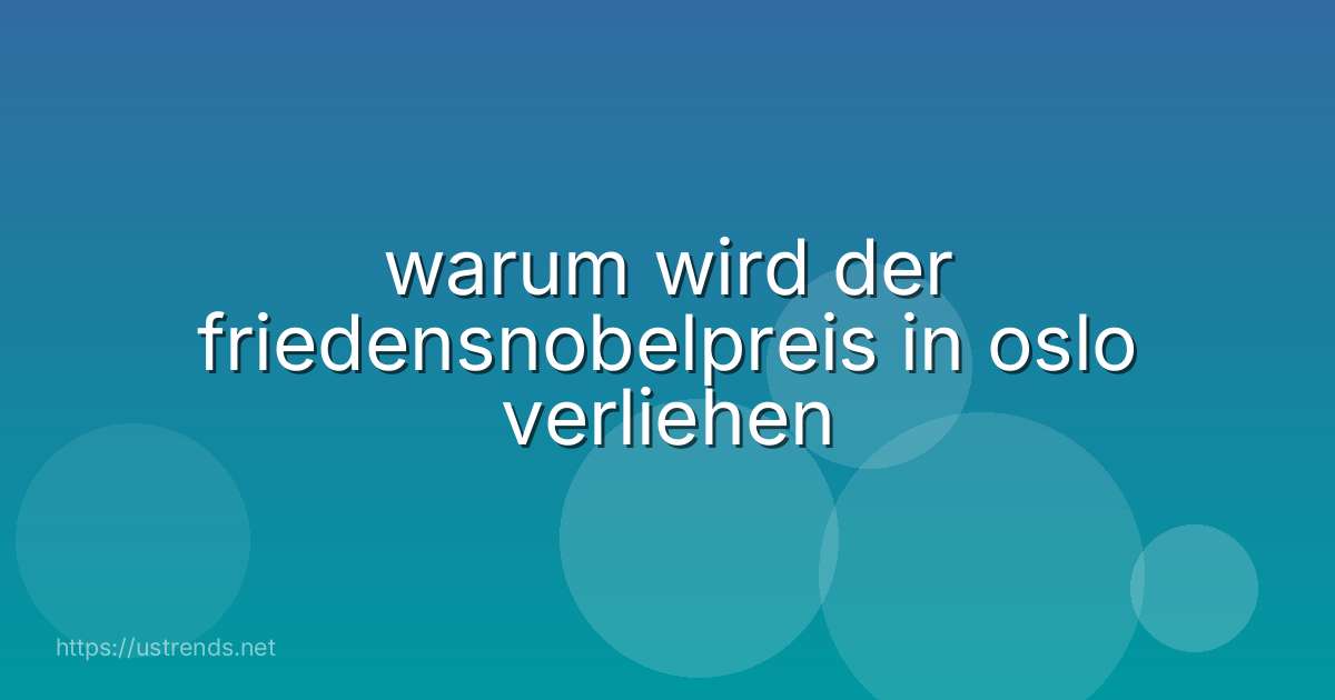 warum wird der friedensnobelpreis in oslo verliehen