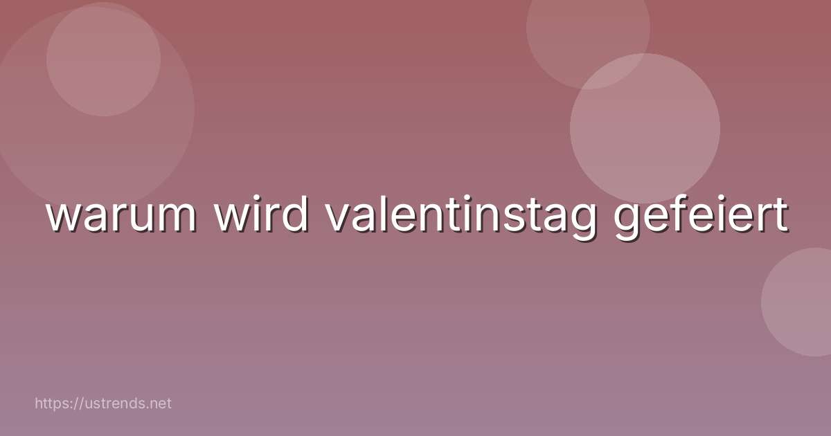 warum wird valentinstag gefeiert