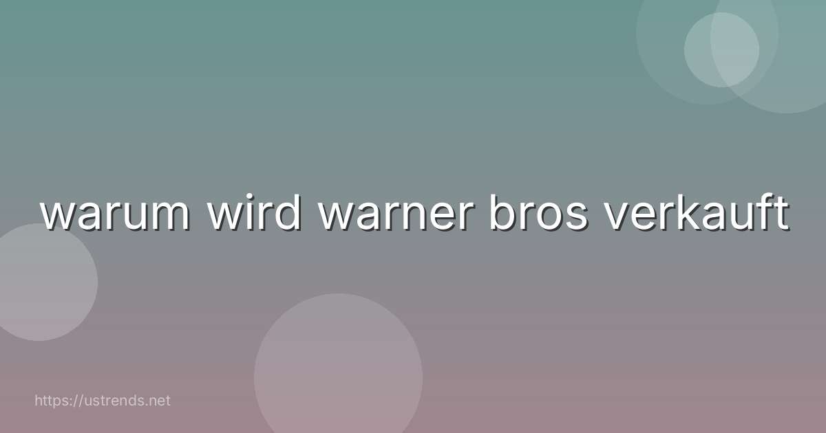 warum wird warner bros verkauft
