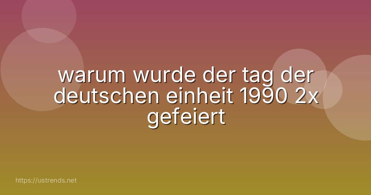 warum wurde der tag der deutschen einheit 1990 2x gefeiert
