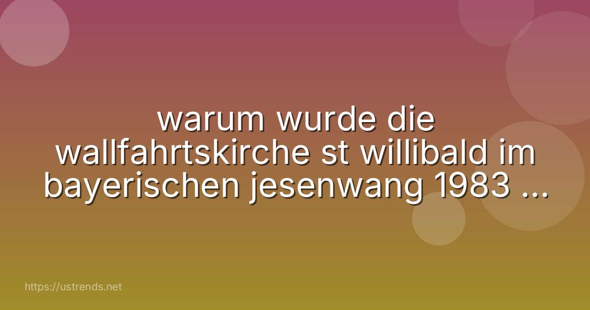 warum wurde die wallfahrtskirche st willibald im bayerischen jesenwang 1983 neu geweiht