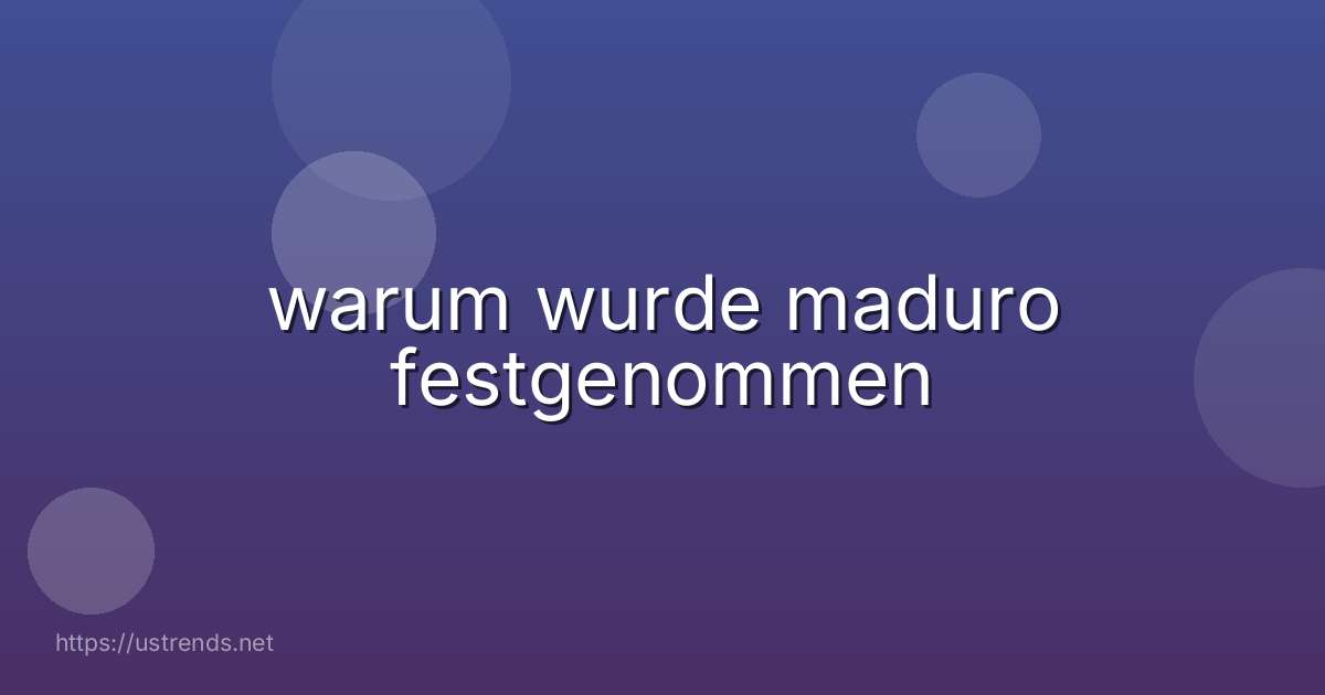 warum wurde maduro festgenommen