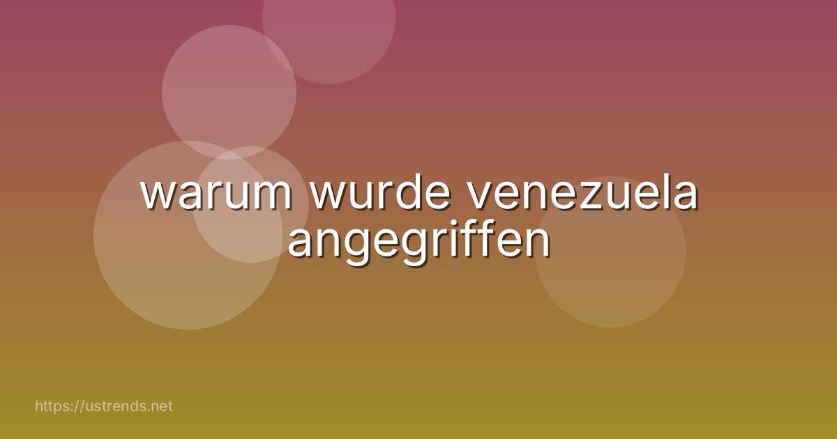 warum wurde venezuela angegriffen
