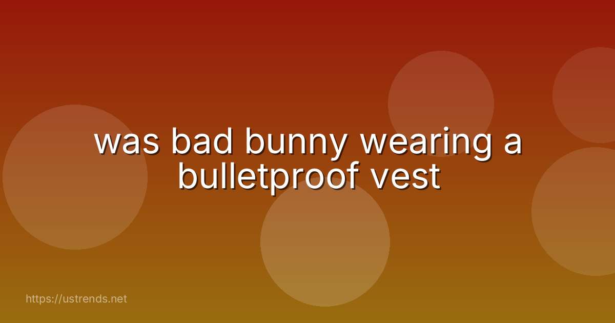 was bad bunny wearing a bulletproof vest