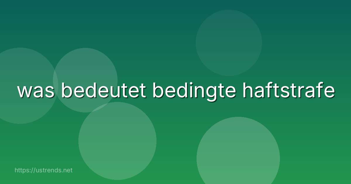 was bedeutet bedingte haftstrafe