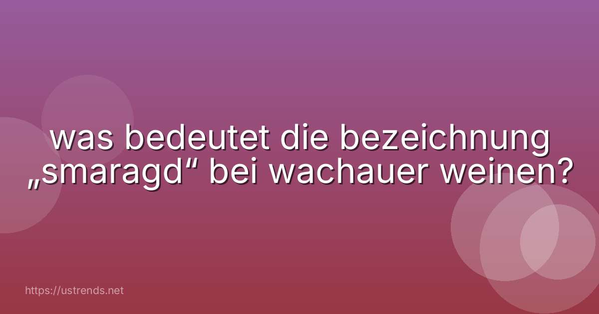 was bedeutet die bezeichnung „smaragd“ bei wachauer weinen?
