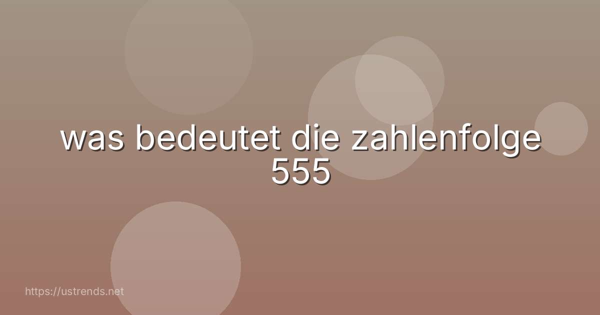 was bedeutet die zahlenfolge 555