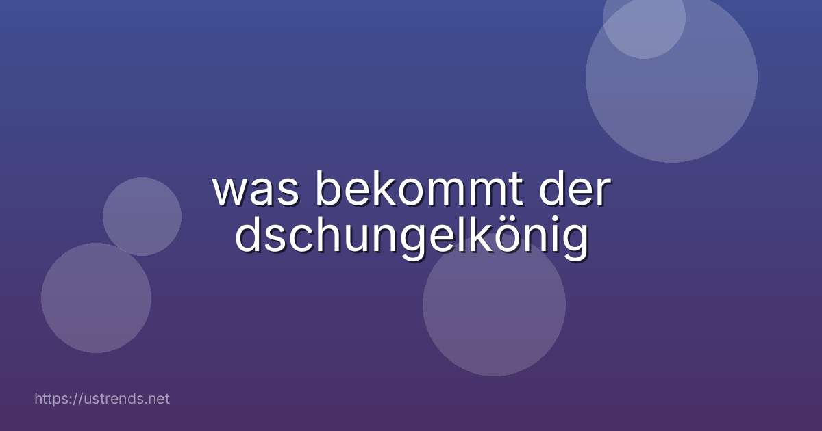 was bekommt der dschungelkönig