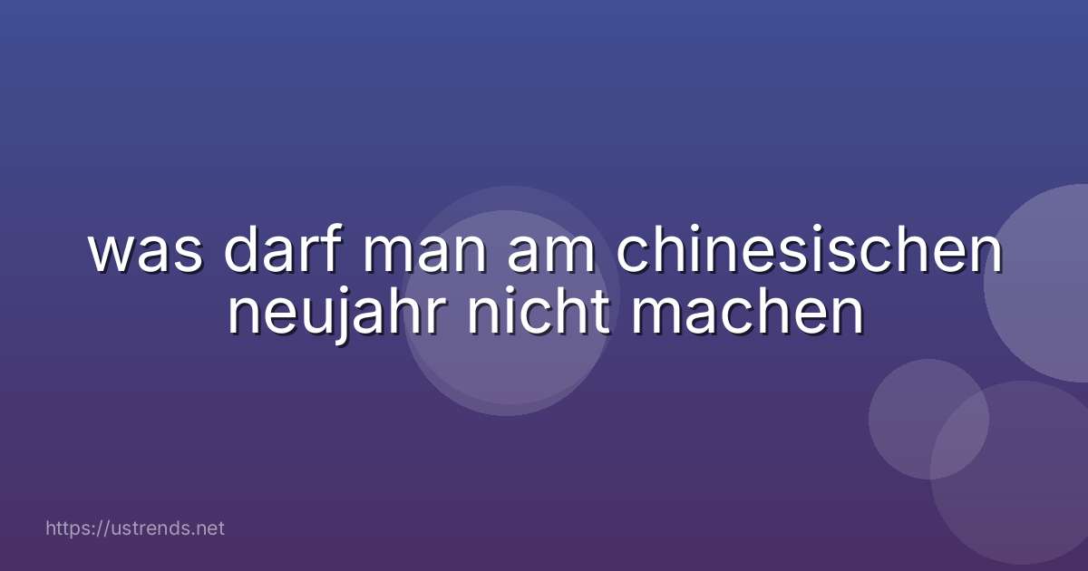 was darf man am chinesischen neujahr nicht machen