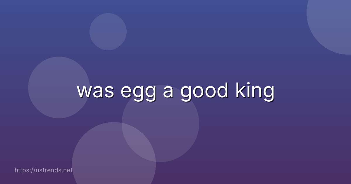 was egg a good king