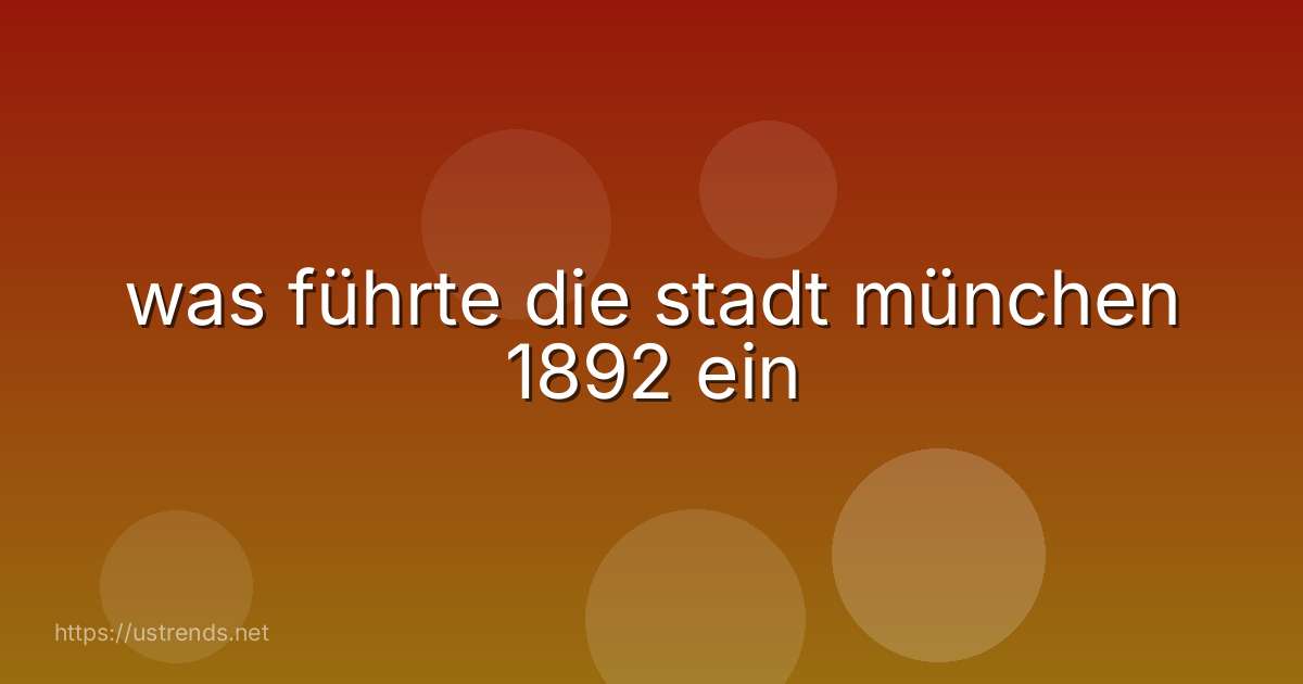 was führte die stadt münchen 1892 ein