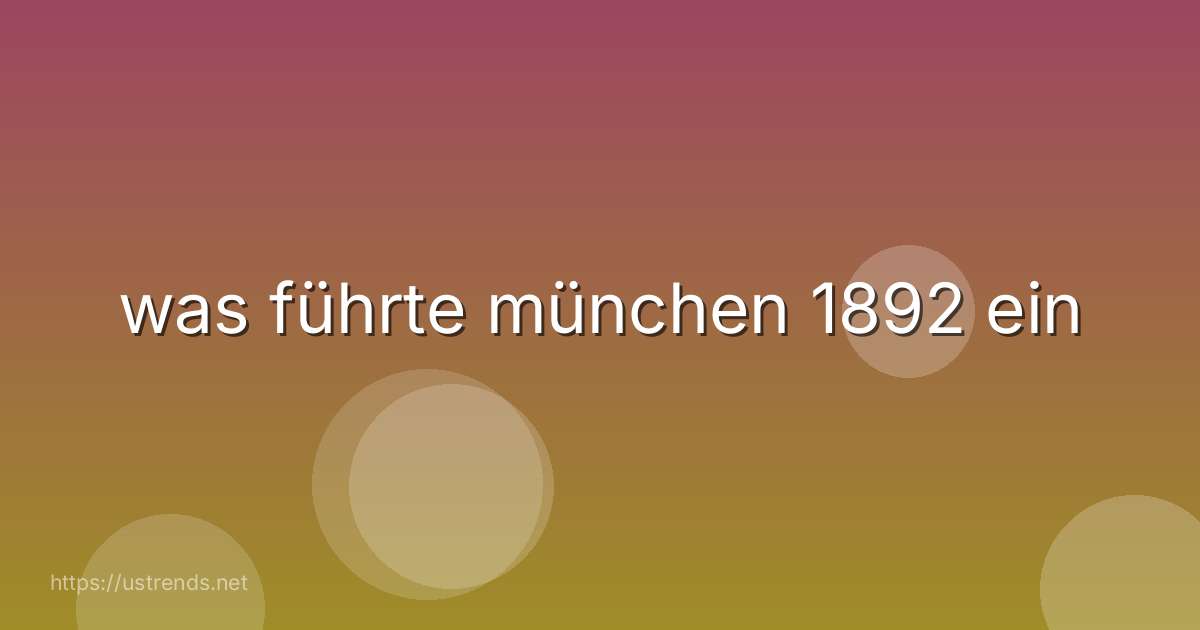 was führte münchen 1892 ein