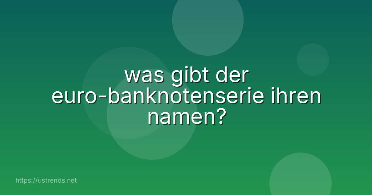 was gibt der euro-banknotenserie ihren namen?