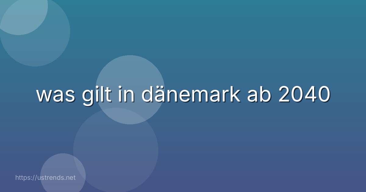 was gilt in dänemark ab 2040