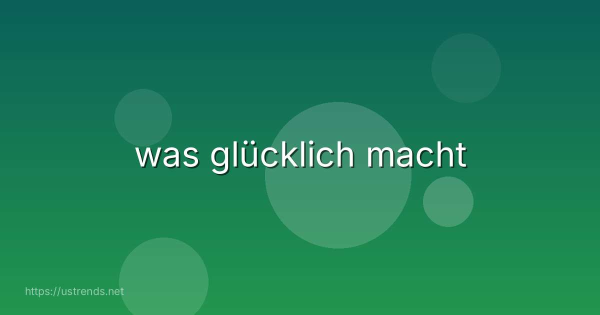 was glücklich macht