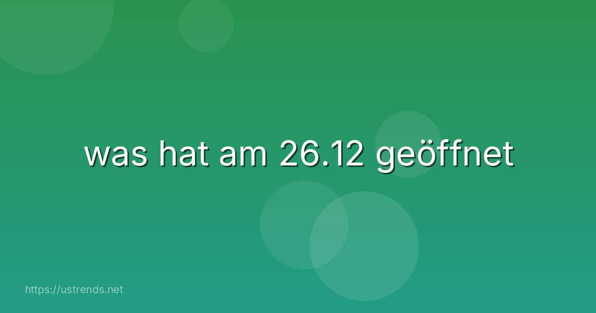 was hat am 26.12 geöffnet