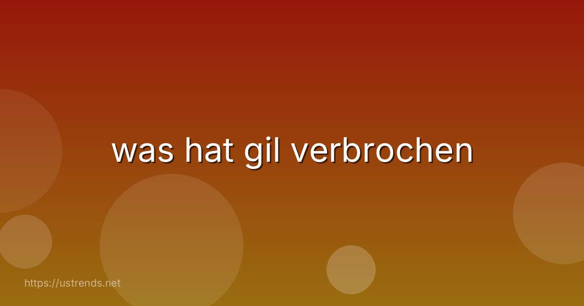 was hat gil verbrochen
