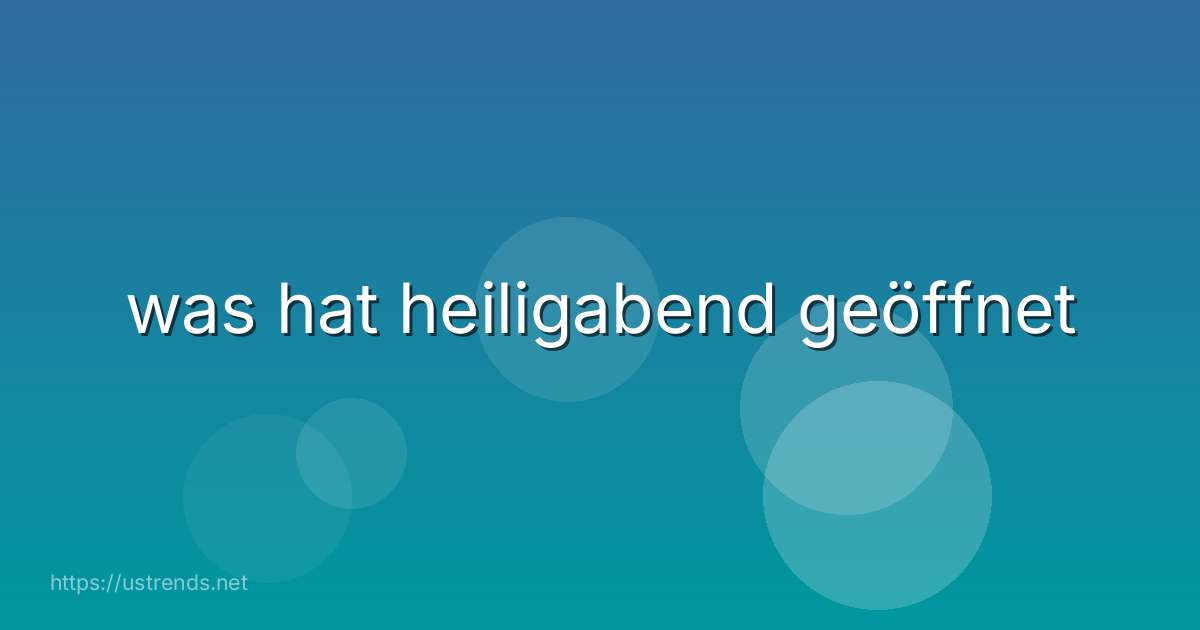 was hat heiligabend geöffnet