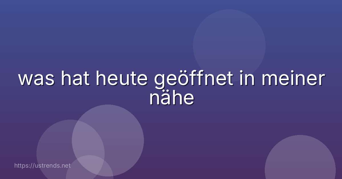 was hat heute geöffnet in meiner nähe