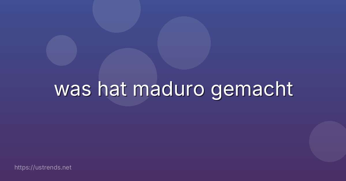 was hat maduro gemacht
