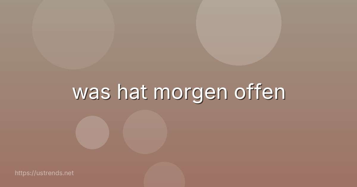 was hat morgen offen