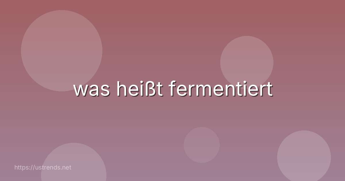 was heißt fermentiert