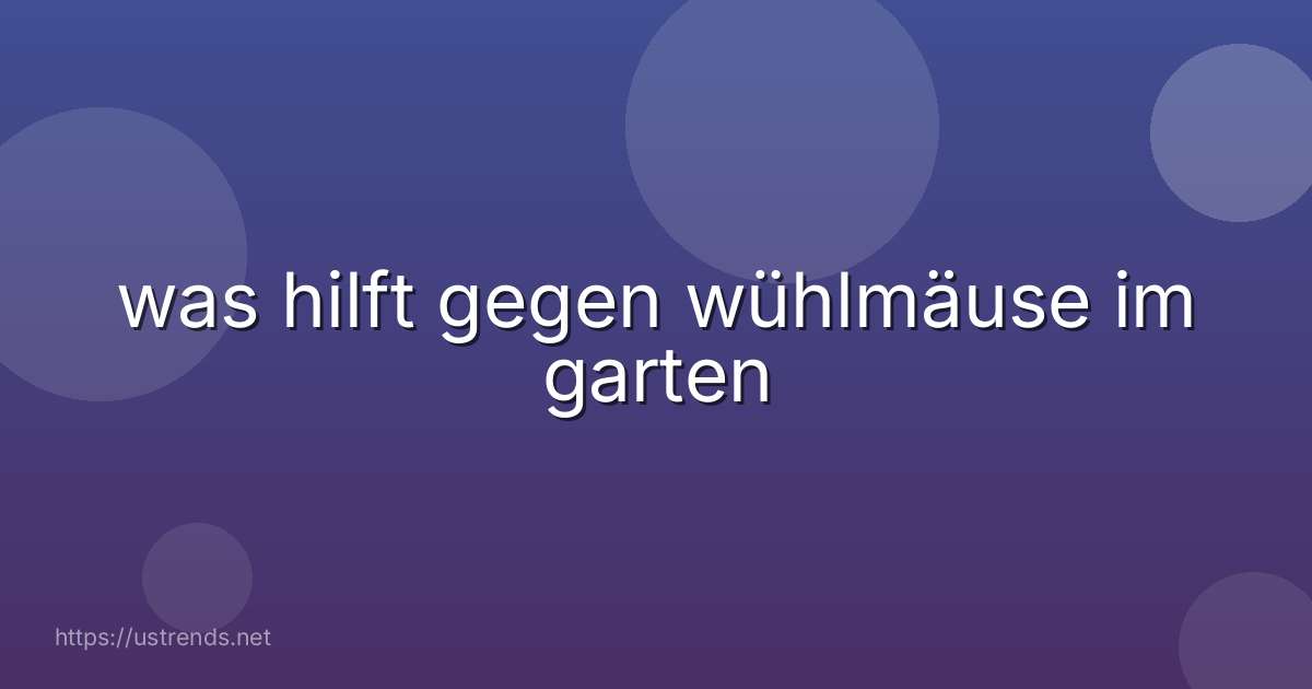 was hilft gegen wühlmäuse im garten