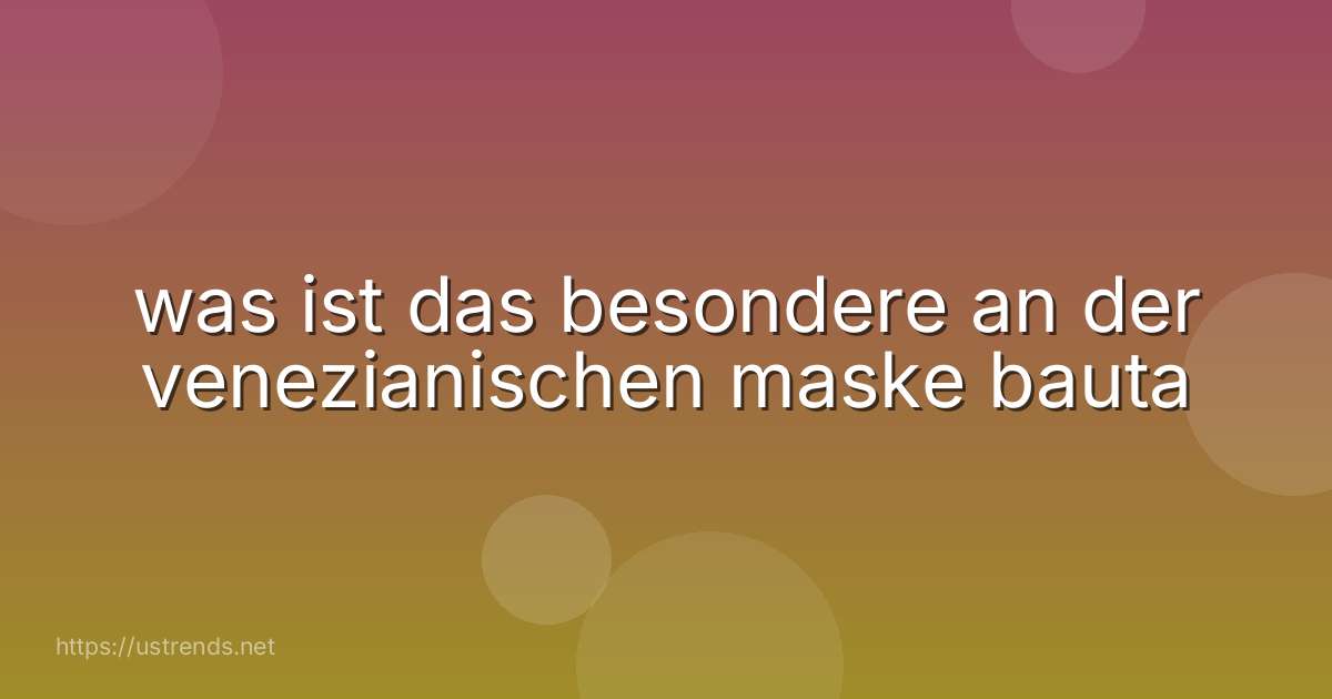 was ist das besondere an der venezianischen maske bauta